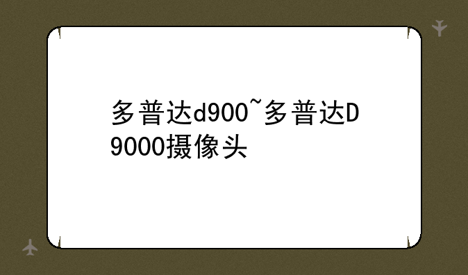 多普达d900~多普达D9000摄像头