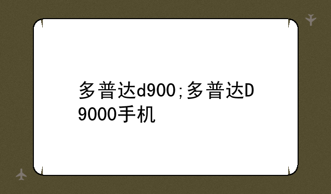 多普达d900;多普达D9000手机