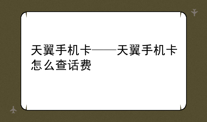 天翼手机卡——天翼手机卡怎么查话费