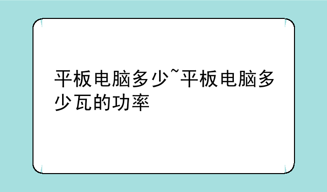 平板电脑多少~平板电脑多少瓦的功率
