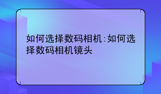 如何选择数码相机:如何选择数码相机镜头
