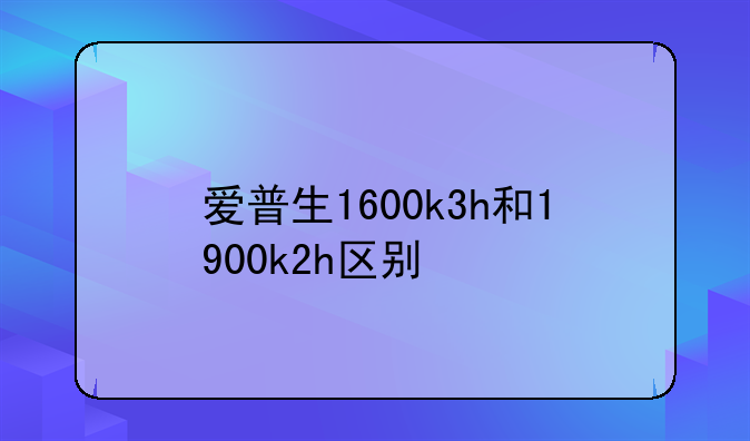 爱普生1600k3h和1900k2h区别