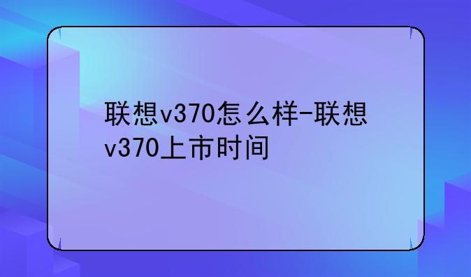 联想v370怎么样-联想v370上市时间