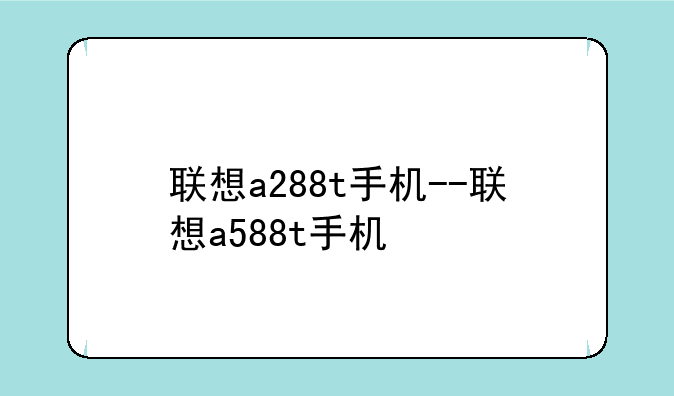 联想a288t手机--联想a588t手机