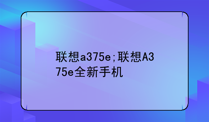 联想a375e;联想A375e全新手机