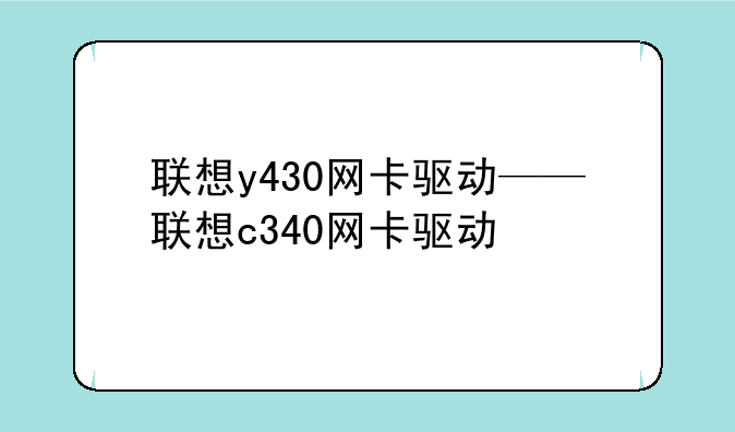 联想y430网卡驱动——联想c340网卡驱动