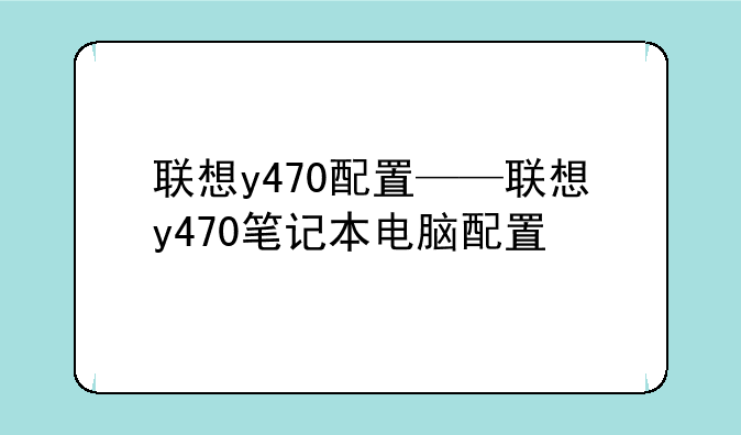 联想y470配置——联想y470笔记本电脑配置