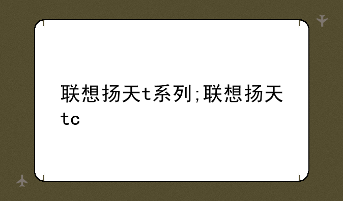 联想扬天t系列;联想扬天tc