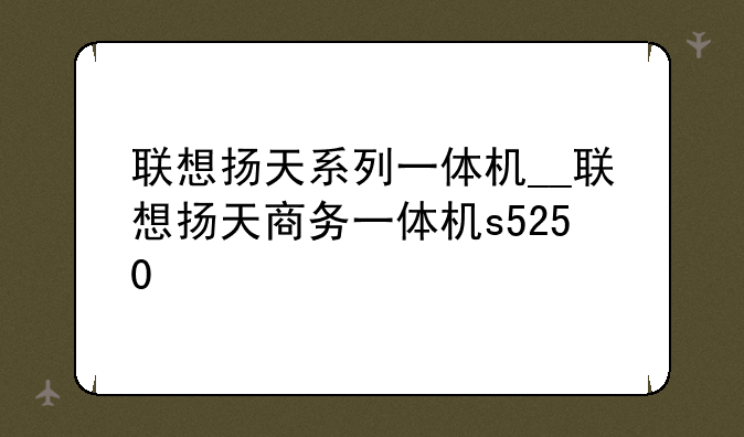 联想扬天系列一体机__联想扬天商务一体机s5250