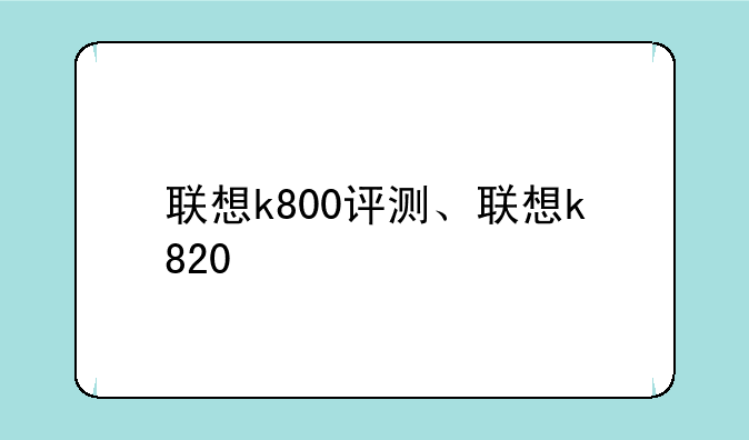 联想k800评测、联想k820