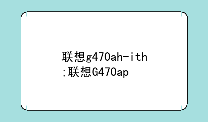 联想g470ah-ith;联想G470ap