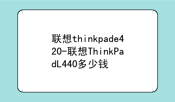 联想thinkpade420-联想ThinkPadL440多少钱