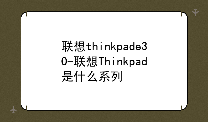 联想thinkpade30-联想Thinkpad是什么系列