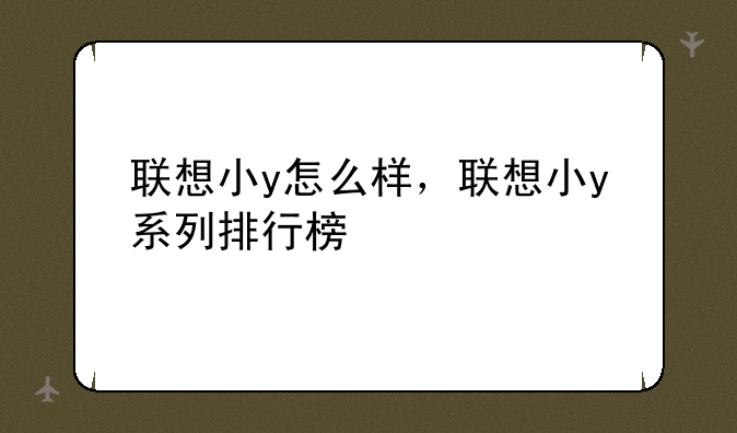 联想小y怎么样，联想小y系列排行榜