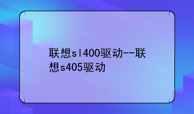 联想sl400驱动--联想s405驱动