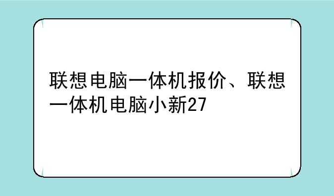 联想电脑一体机报价、联想一体机电脑小新27