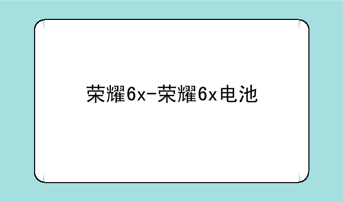 荣耀6x-荣耀6x电池