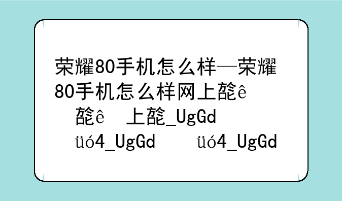 荣耀80手机怎么样—荣耀80手机怎么样网上旗舰店没有了
