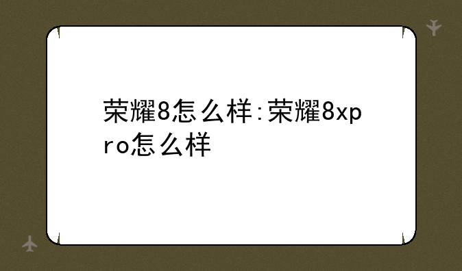 荣耀8怎么样:荣耀8xpro怎么样