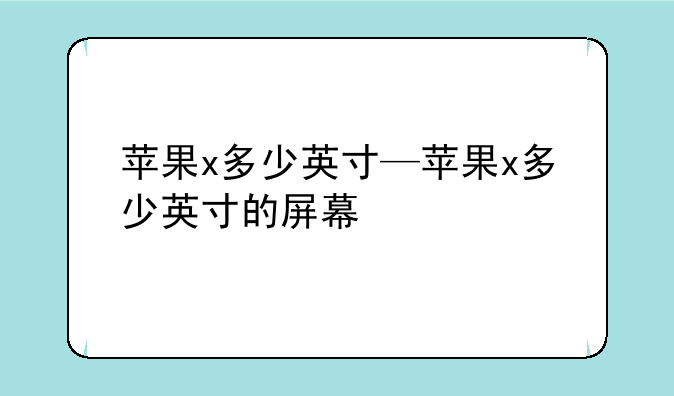 苹果x多少英寸—苹果x多少英寸的屏幕