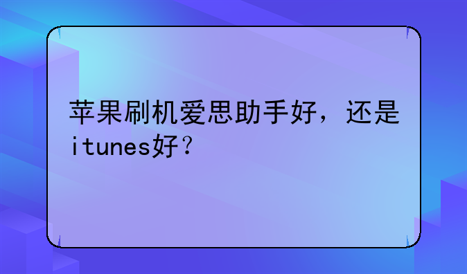 苹果刷机爱思助手好，还是itunes好？