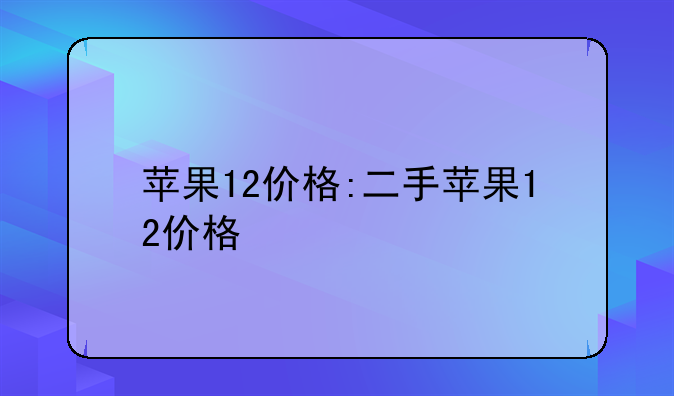 苹果12价格:二手苹果12价格