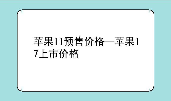 苹果11预售价格—苹果17上市价格