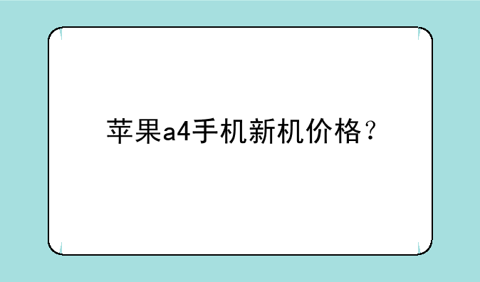 苹果a4手机新机价格？