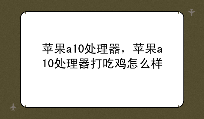苹果a10处理器，苹果a10处理器打吃鸡怎么样