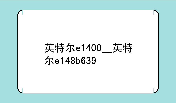 英特尔e1400__英特尔e148b639