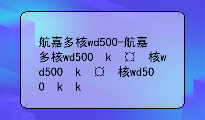 航嘉多核wd500-航嘉多核wd500参数