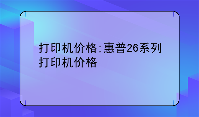 打印机价格;惠普26系列打印机价格