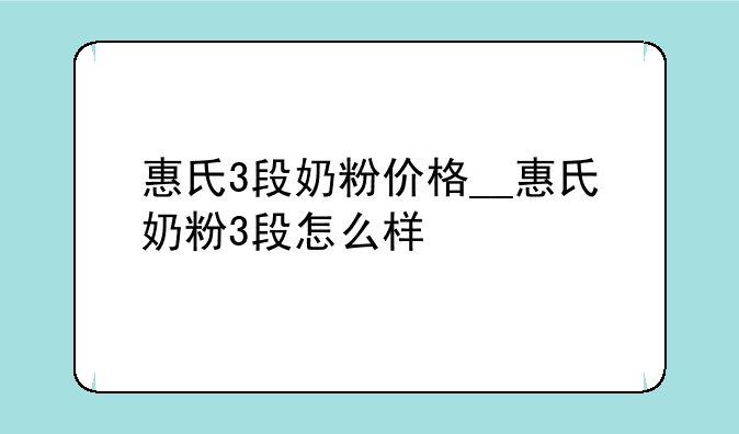 惠氏3段奶粉价格__惠氏奶粉3段怎么样