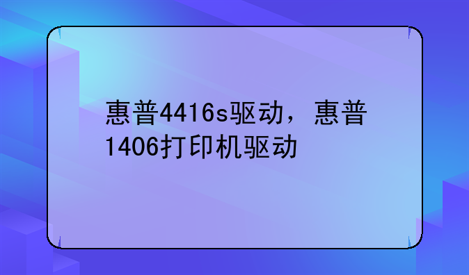 惠普4416s驱动，惠普1406打印机驱动