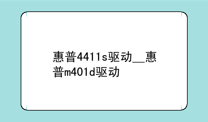 惠普4411s驱动__惠普m401d驱动