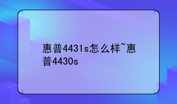 惠普4431s怎么样~惠普4430s