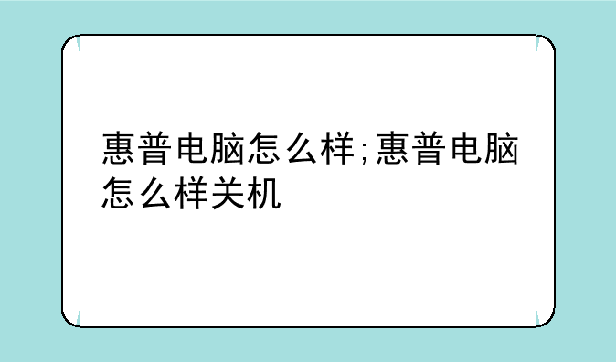 惠普电脑怎么样;惠普电脑怎么样关机