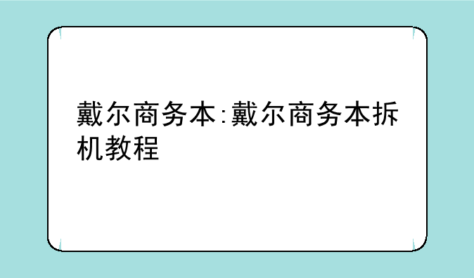 戴尔商务本:戴尔商务本拆机教程