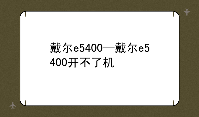 戴尔e5400—戴尔e5400开不了机