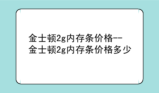 金士顿2g内存条价格--金士顿2g内存条价格多少