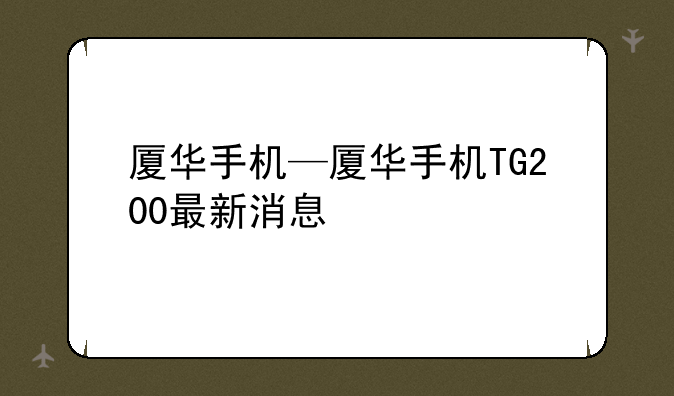 厦华手机—厦华手机TG200最新消息