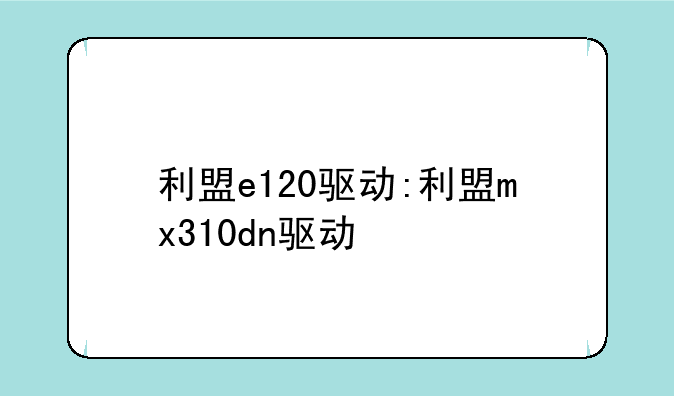 利盟e120驱动:利盟mx310dn驱动