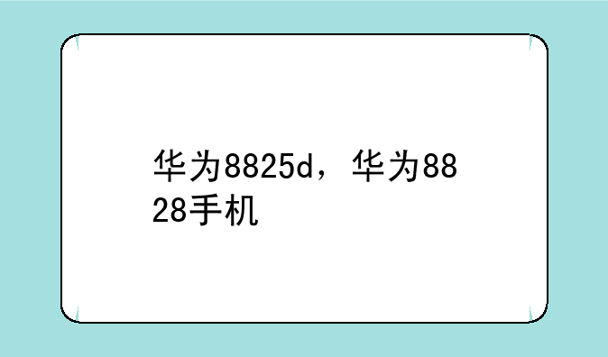 华为8825d，华为8828手机