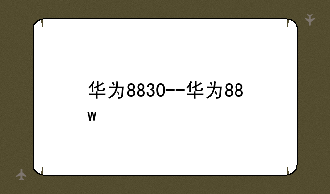 华为8830--华为88w