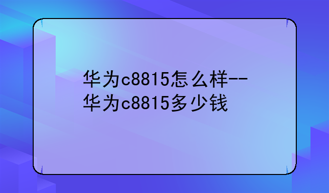 华为c8815怎么样--华为c8815多少钱