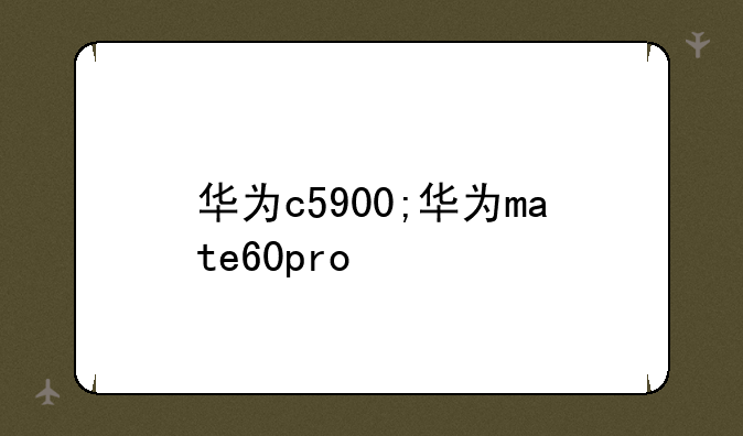 华为c5900;华为mate60pro