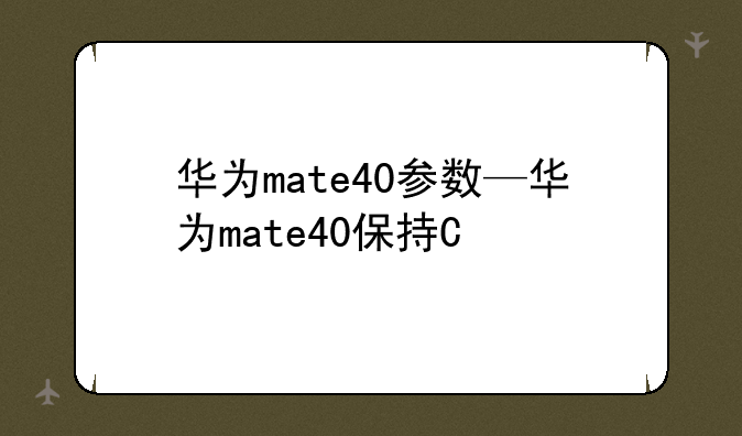 华为mate40参数—华为mate40保持捷参数