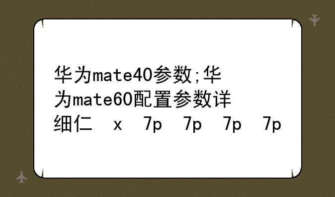 华为mate40参数;华为mate60配置参数详细介绍