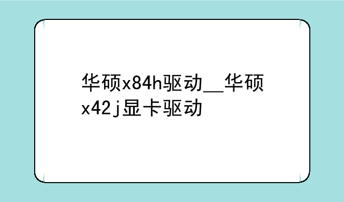 华硕x84h驱动__华硕x42j显卡驱动