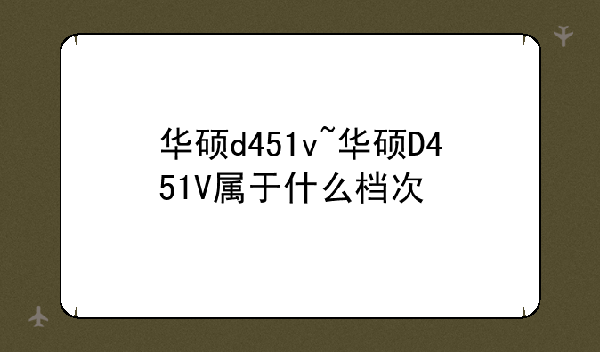 华硕d451v~华硕D451V属于什么档次